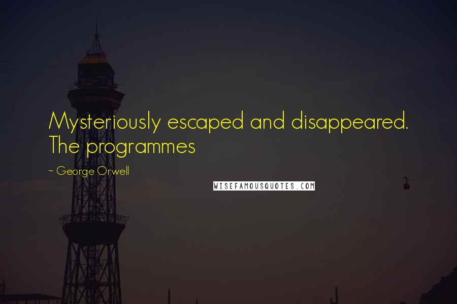 George Orwell Quotes: Mysteriously escaped and disappeared. The programmes