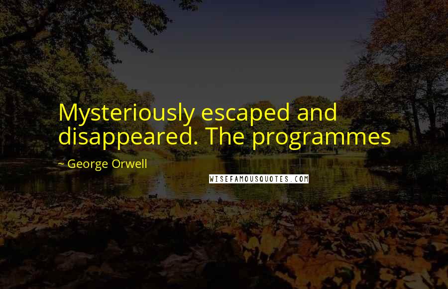 George Orwell Quotes: Mysteriously escaped and disappeared. The programmes