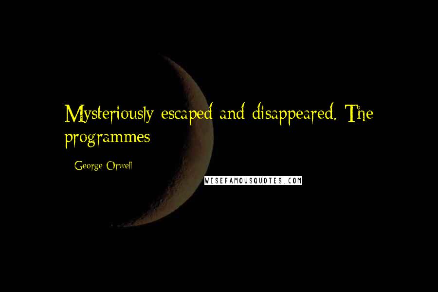 George Orwell Quotes: Mysteriously escaped and disappeared. The programmes