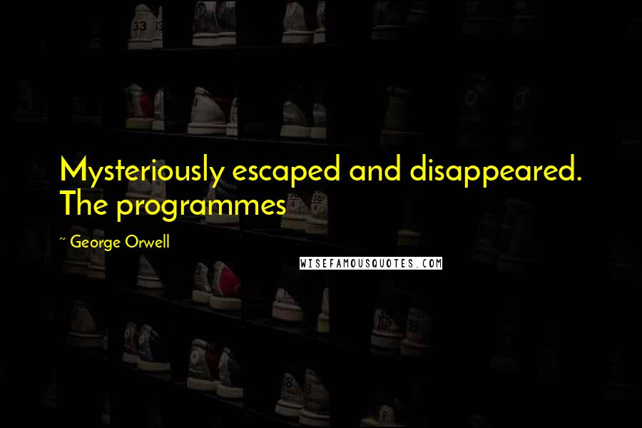 George Orwell Quotes: Mysteriously escaped and disappeared. The programmes