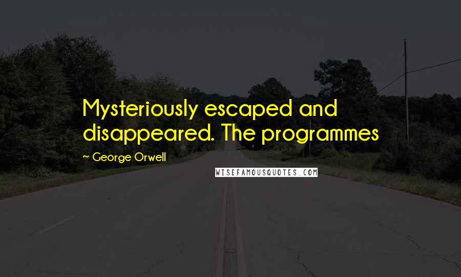 George Orwell Quotes: Mysteriously escaped and disappeared. The programmes