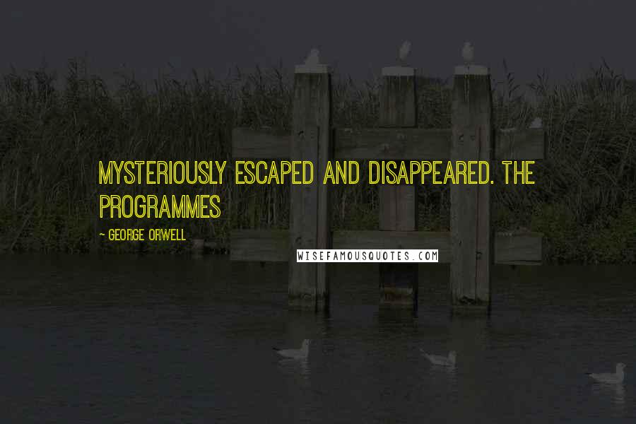 George Orwell Quotes: Mysteriously escaped and disappeared. The programmes