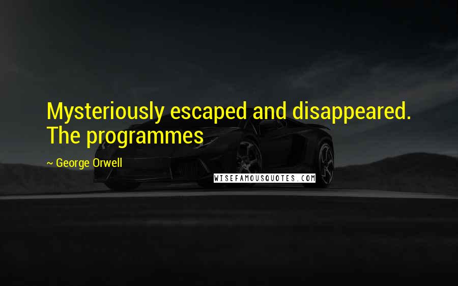 George Orwell Quotes: Mysteriously escaped and disappeared. The programmes