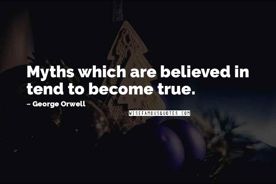 George Orwell Quotes: Myths which are believed in tend to become true.