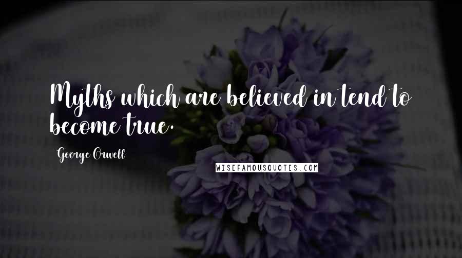 George Orwell Quotes: Myths which are believed in tend to become true.