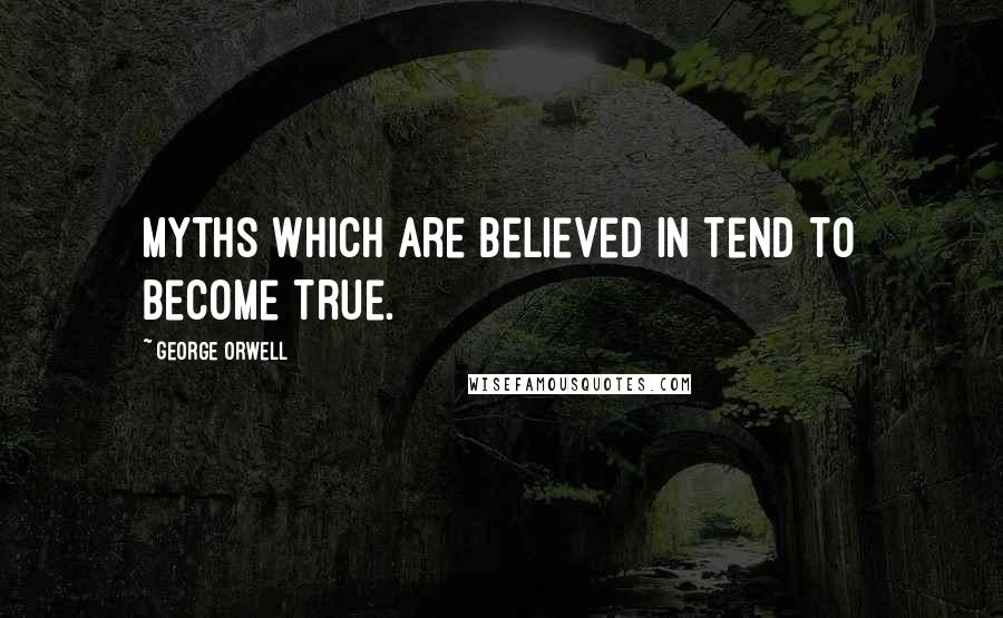 George Orwell Quotes: Myths which are believed in tend to become true.