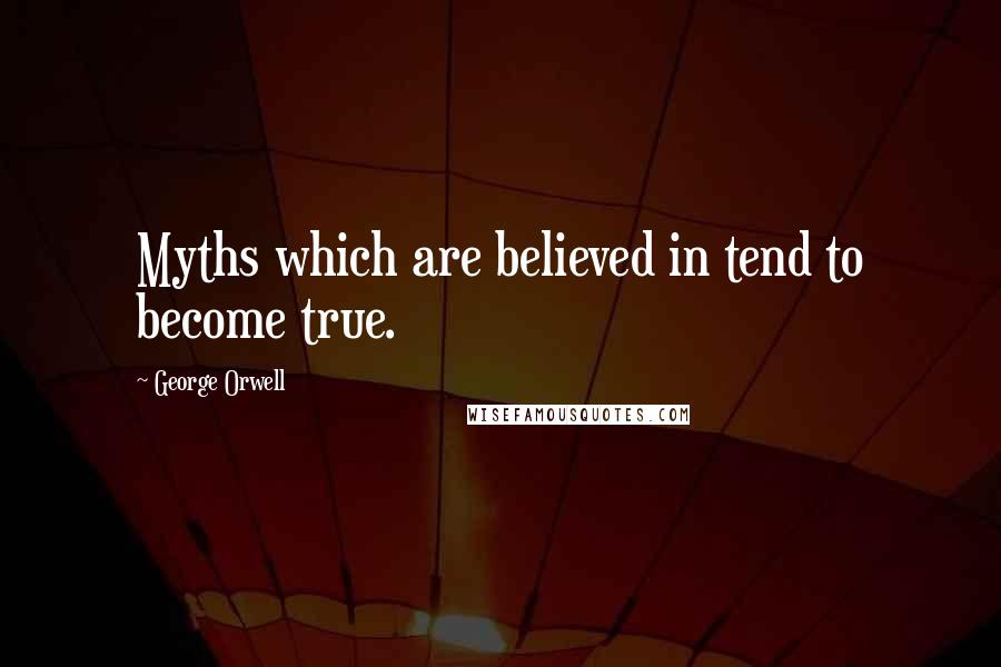 George Orwell Quotes: Myths which are believed in tend to become true.