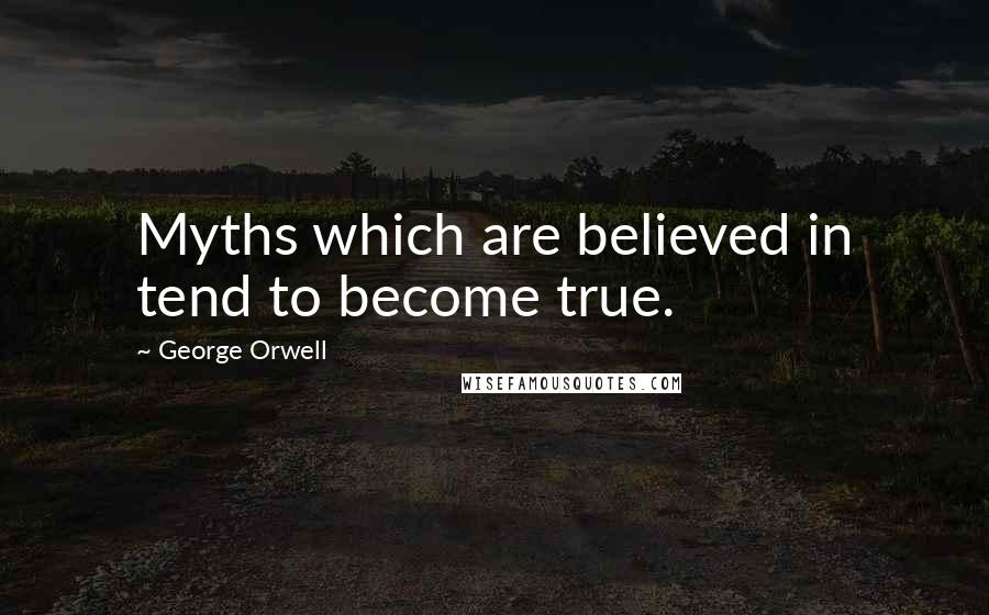 George Orwell Quotes: Myths which are believed in tend to become true.