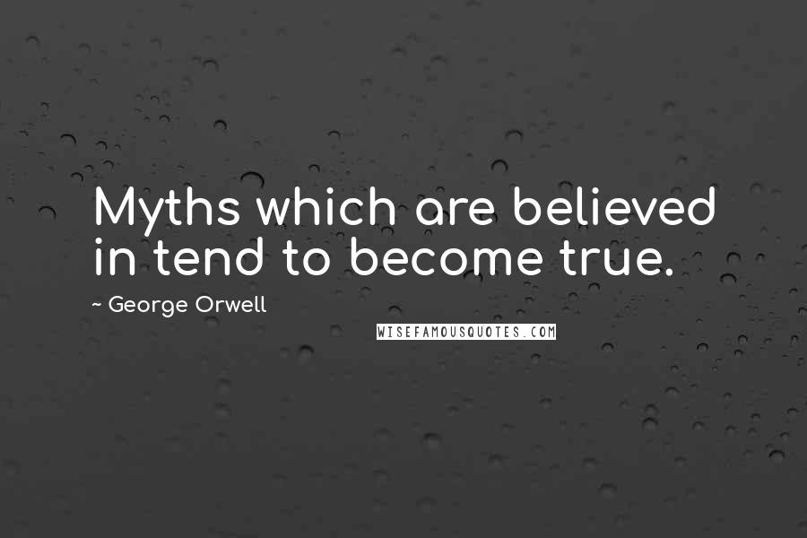 George Orwell Quotes: Myths which are believed in tend to become true.