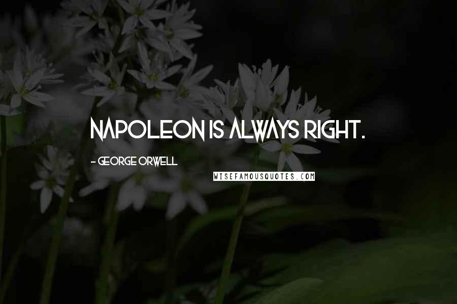 George Orwell Quotes: Napoleon is always right.