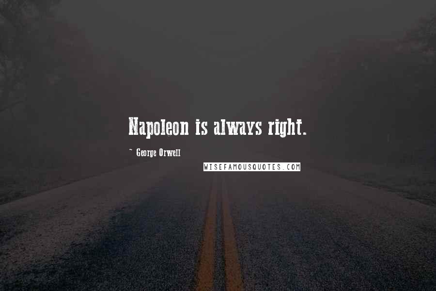 George Orwell Quotes: Napoleon is always right.