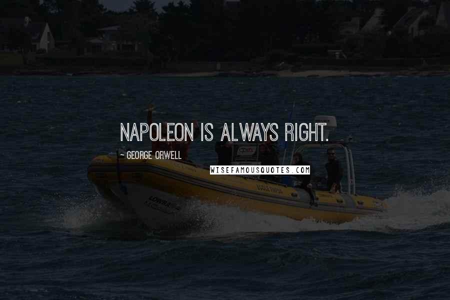 George Orwell Quotes: Napoleon is always right.