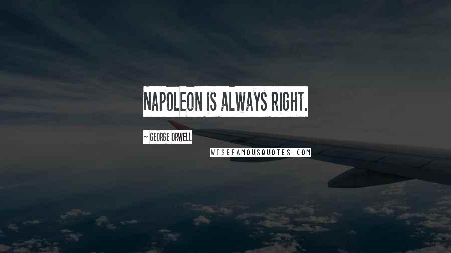 George Orwell Quotes: Napoleon is always right.