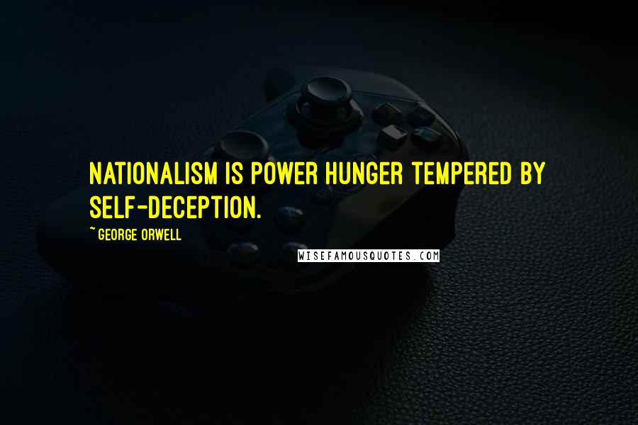 George Orwell Quotes: Nationalism is power hunger tempered by self-deception.