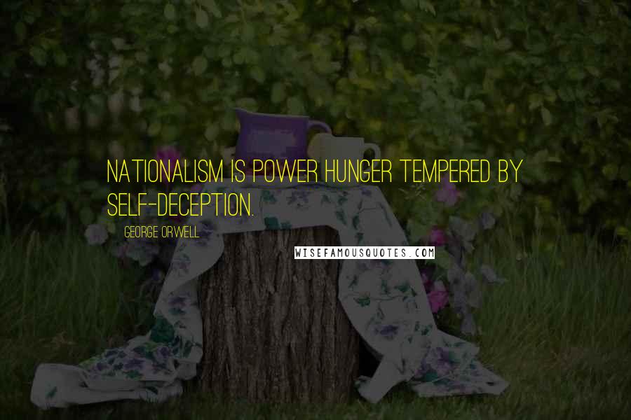 George Orwell Quotes: Nationalism is power hunger tempered by self-deception.