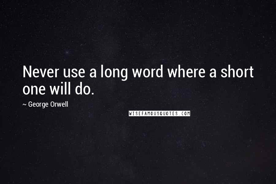 George Orwell Quotes: Never use a long word where a short one will do.