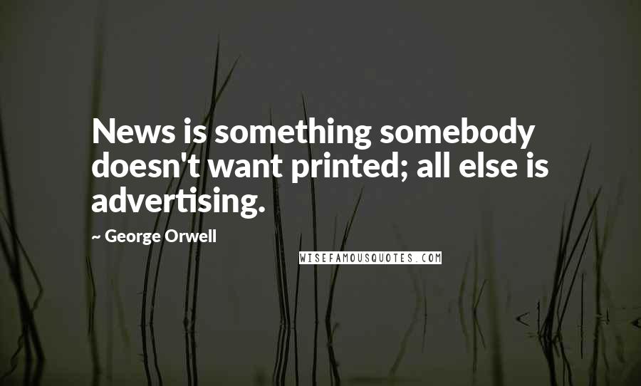 George Orwell Quotes: News is something somebody doesn't want printed; all else is advertising.