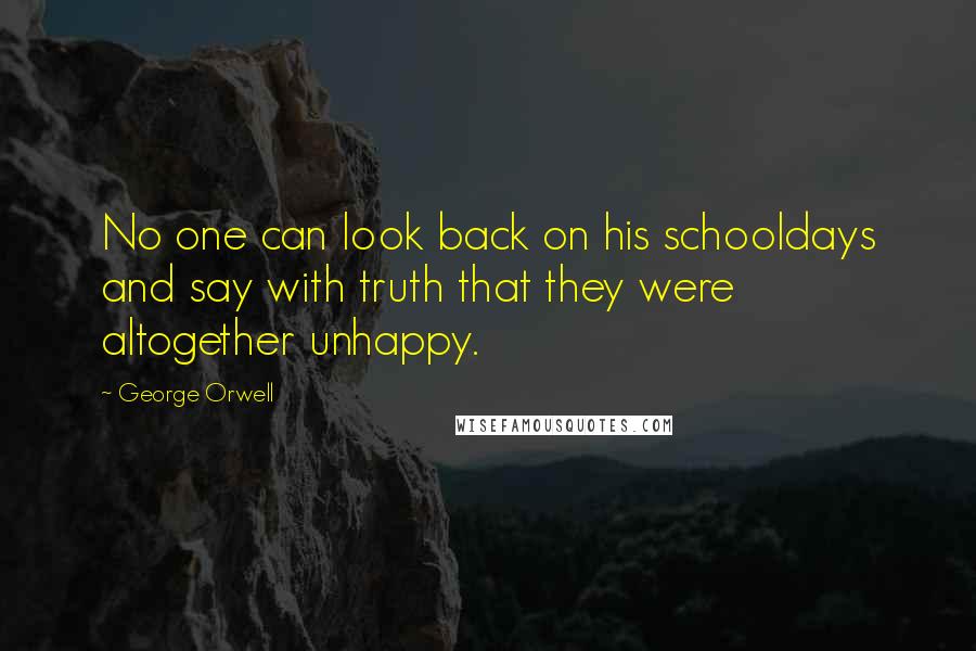 George Orwell Quotes: No one can look back on his schooldays and say with truth that they were altogether unhappy.