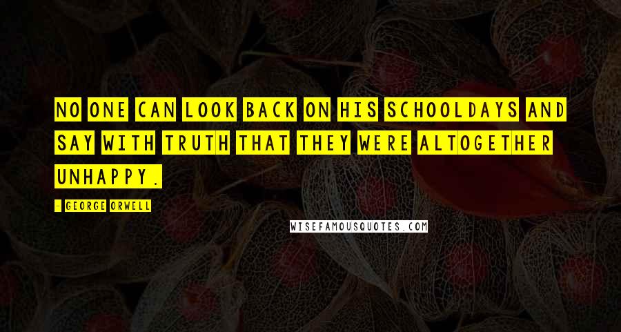 George Orwell Quotes: No one can look back on his schooldays and say with truth that they were altogether unhappy.