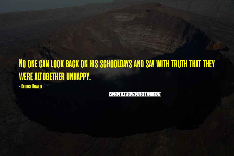 George Orwell Quotes: No one can look back on his schooldays and say with truth that they were altogether unhappy.