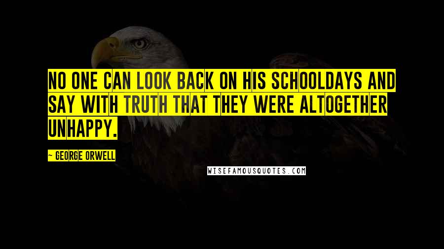 George Orwell Quotes: No one can look back on his schooldays and say with truth that they were altogether unhappy.
