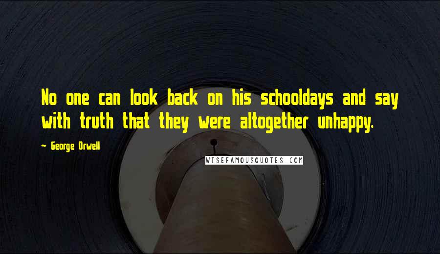 George Orwell Quotes: No one can look back on his schooldays and say with truth that they were altogether unhappy.