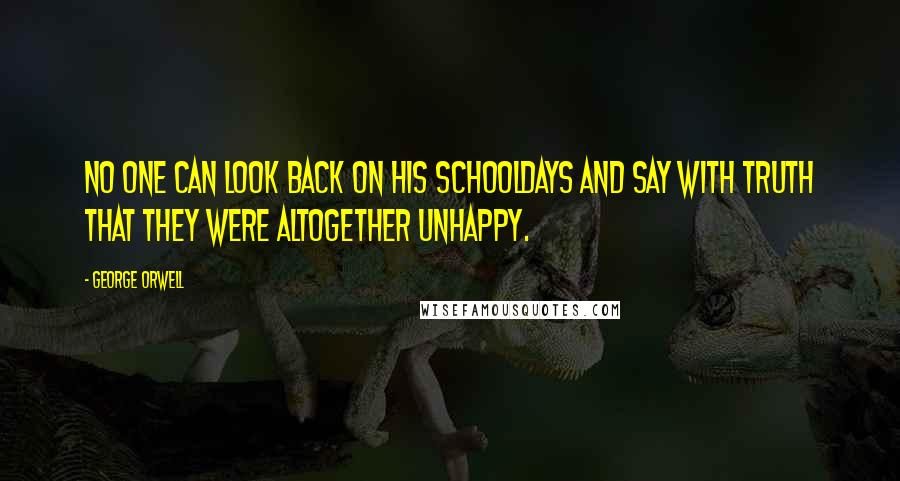 George Orwell Quotes: No one can look back on his schooldays and say with truth that they were altogether unhappy.