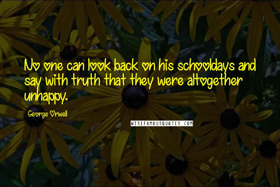 George Orwell Quotes: No one can look back on his schooldays and say with truth that they were altogether unhappy.
