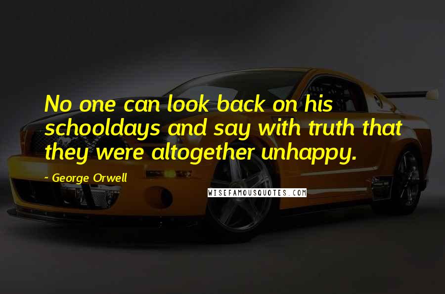 George Orwell Quotes: No one can look back on his schooldays and say with truth that they were altogether unhappy.