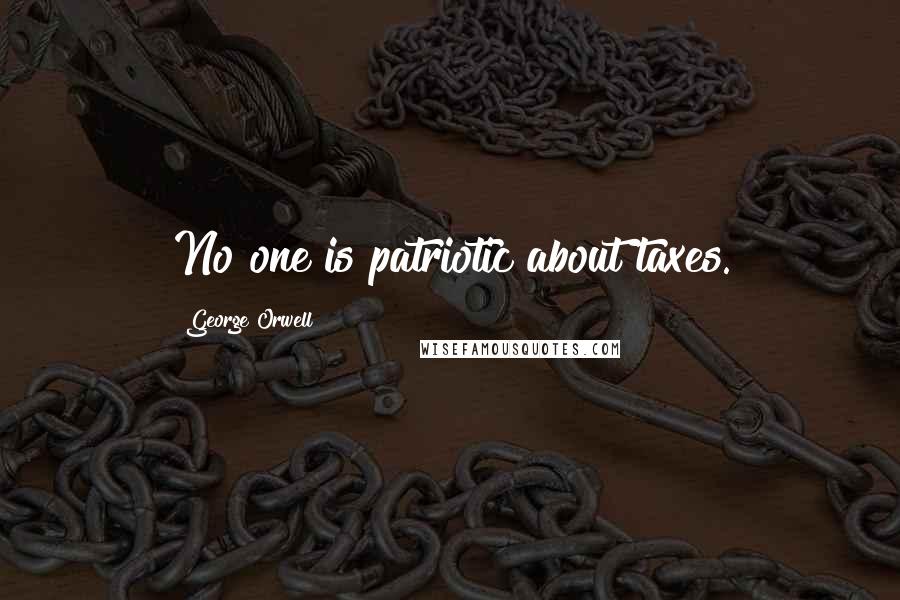 George Orwell Quotes: No one is patriotic about taxes.