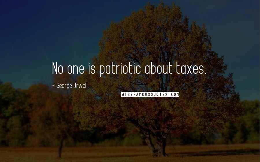 George Orwell Quotes: No one is patriotic about taxes.