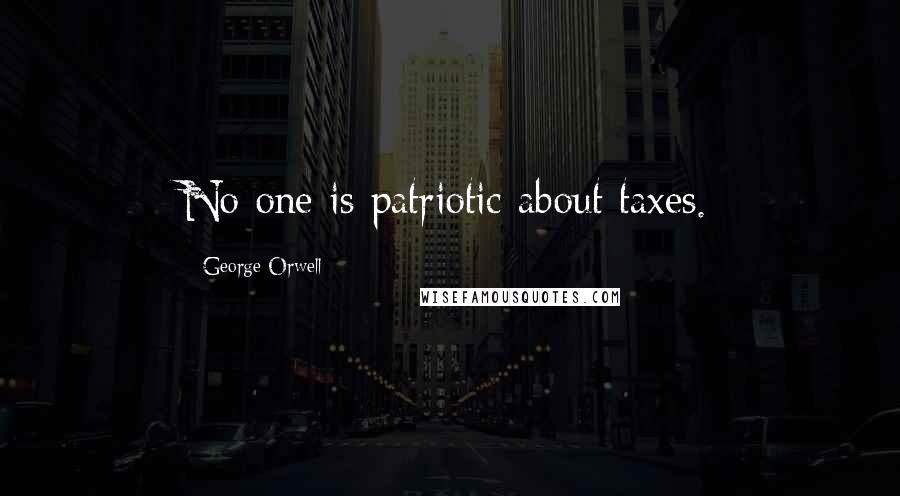 George Orwell Quotes: No one is patriotic about taxes.