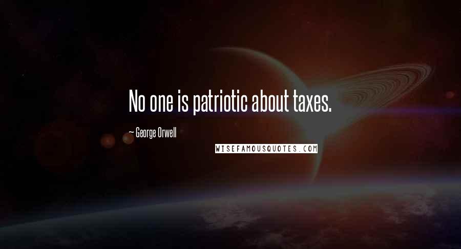 George Orwell Quotes: No one is patriotic about taxes.