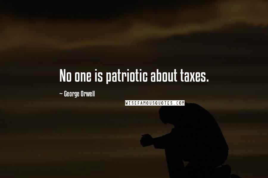 George Orwell Quotes: No one is patriotic about taxes.