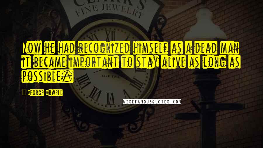 George Orwell Quotes: Now he had recognized himself as a dead man it became important to stay alive as long as possible.