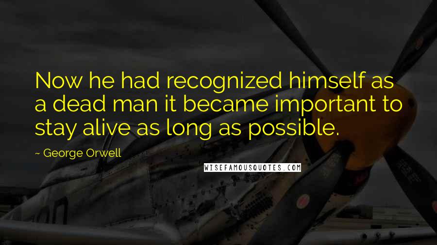 George Orwell Quotes: Now he had recognized himself as a dead man it became important to stay alive as long as possible.