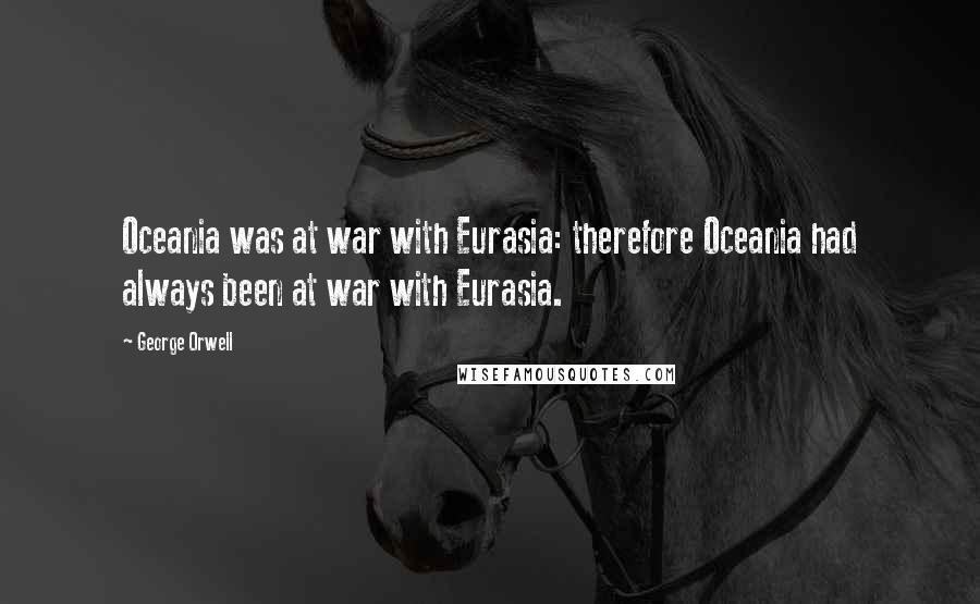 George Orwell Quotes: Oceania was at war with Eurasia: therefore Oceania had always been at war with Eurasia.