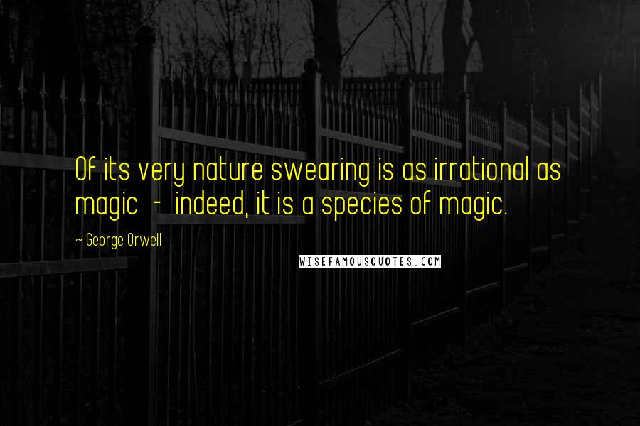 George Orwell Quotes: Of its very nature swearing is as irrational as magic - indeed, it is a species of magic.