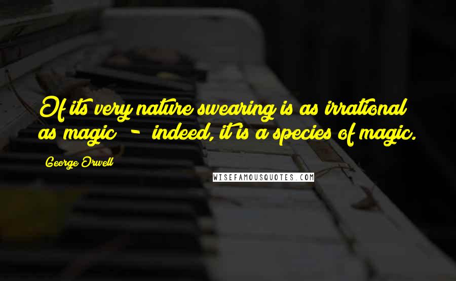 George Orwell Quotes: Of its very nature swearing is as irrational as magic - indeed, it is a species of magic.