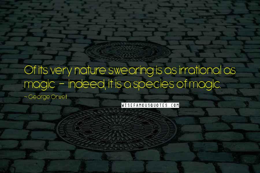 George Orwell Quotes: Of its very nature swearing is as irrational as magic - indeed, it is a species of magic.