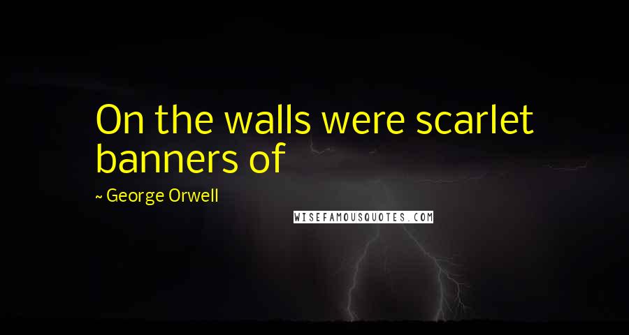 George Orwell Quotes: On the walls were scarlet banners of