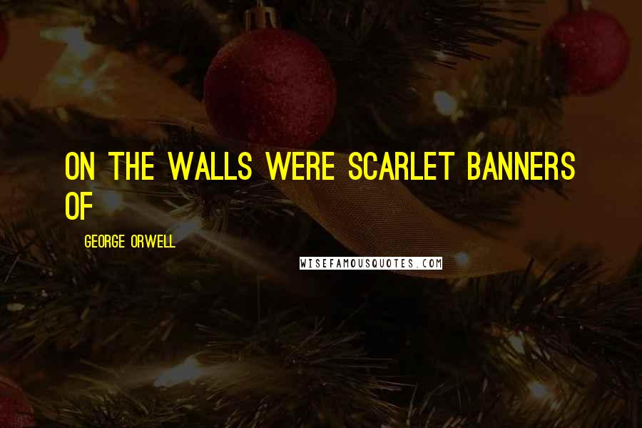 George Orwell Quotes: On the walls were scarlet banners of