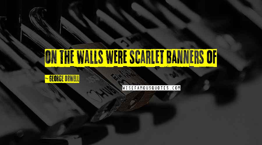 George Orwell Quotes: On the walls were scarlet banners of