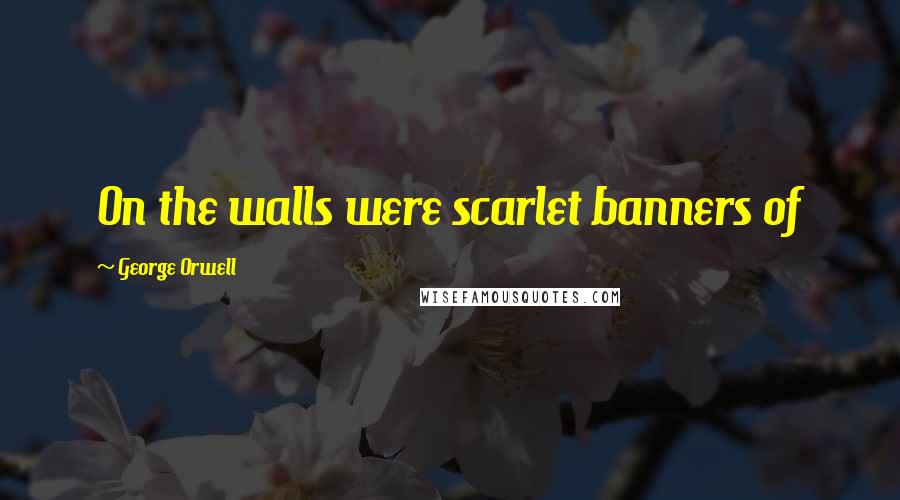 George Orwell Quotes: On the walls were scarlet banners of