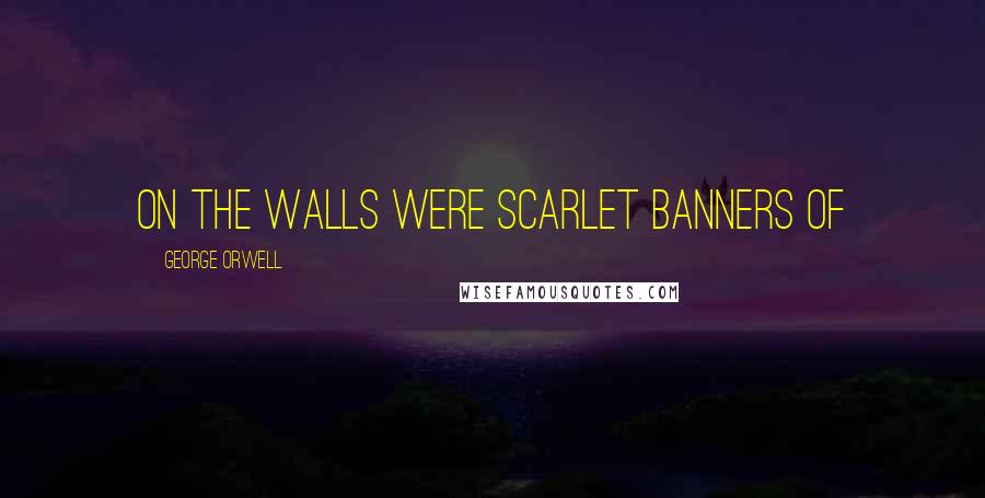 George Orwell Quotes: On the walls were scarlet banners of