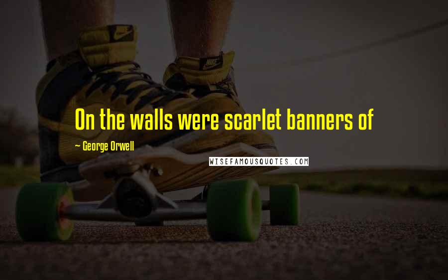 George Orwell Quotes: On the walls were scarlet banners of