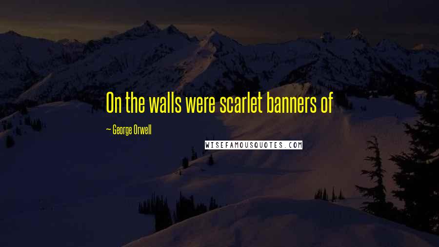 George Orwell Quotes: On the walls were scarlet banners of