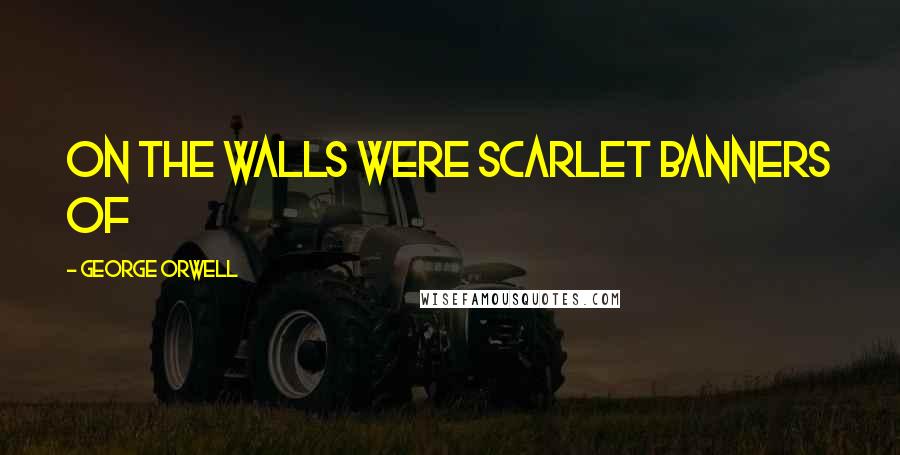 George Orwell Quotes: On the walls were scarlet banners of