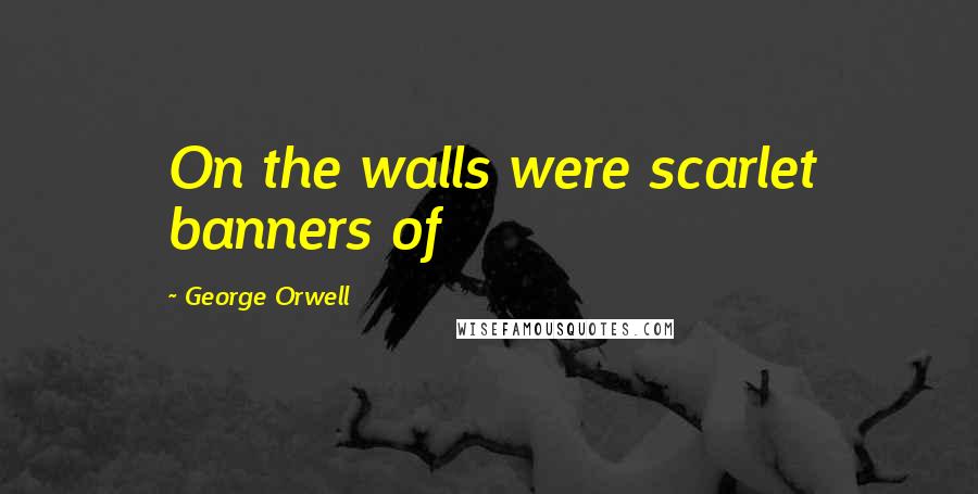 George Orwell Quotes: On the walls were scarlet banners of