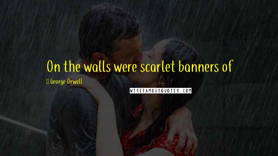 George Orwell Quotes: On the walls were scarlet banners of